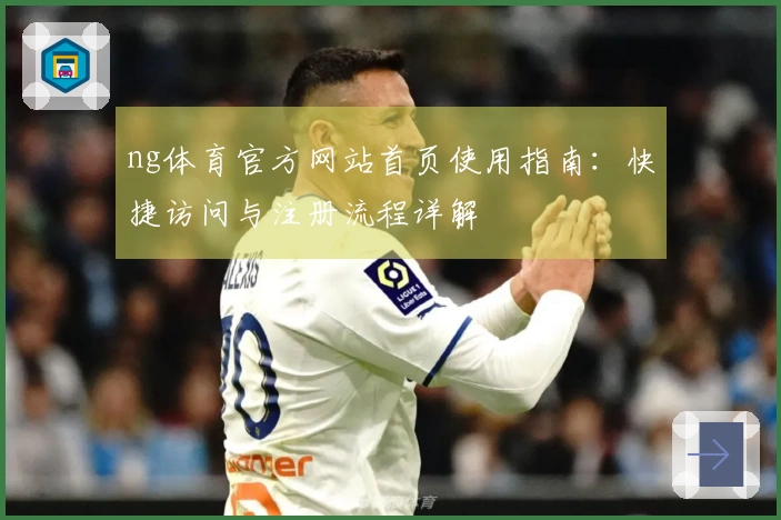 ng体育官方网站首页使用指南：快捷访问与注册流程详解