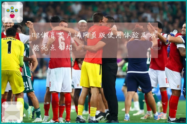 ng体育客户端网页版使用体验及功能亮点介绍