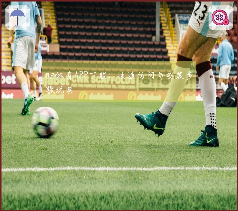 ng体育APP下载：快速访问与安装步骤说明