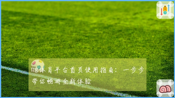 ng体育平台首页使用指南：一步步带你畅游全新体验