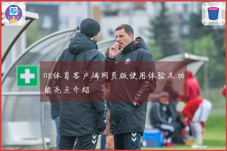 ng体育客户端网页版使用体验及功能亮点介绍