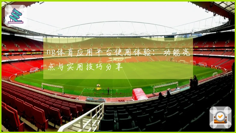 ng体育应用平台使用体验：功能亮点与实用技巧分享