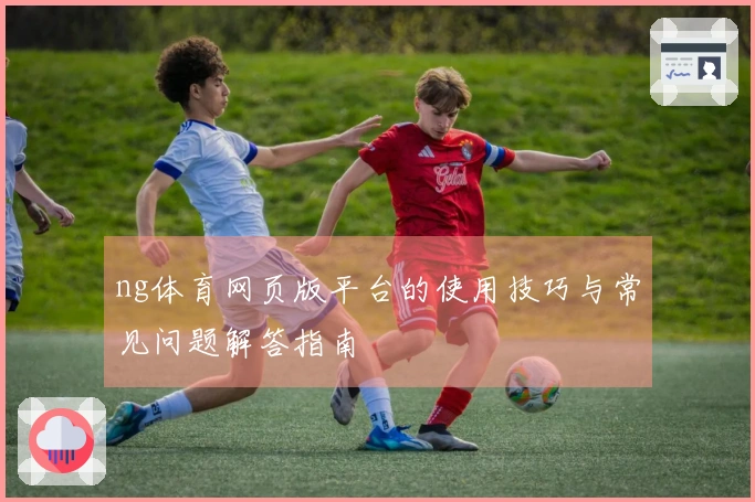 ng体育网页版平台的使用技巧与常见问题解答指南