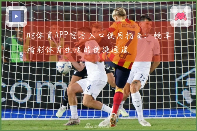 ng体育APP官方入口使用指南：畅享精彩体育生活的便捷通道
